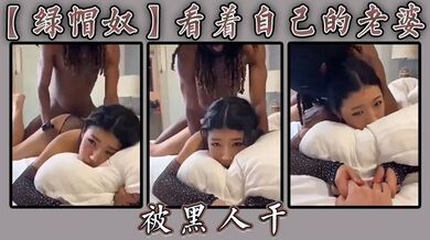 【绿帽奴】看着自己的老婆被黑人干